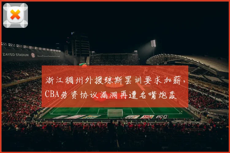 浙江稠州外援琼斯罢训要求加薪,CBA劳资协议漏洞再遭名嘴炮轰