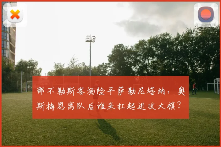 那不勒斯客场险平萨勒尼塔纳,奥斯梅恩离队后谁来扛起进攻大旗?